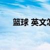 篮球 英文怎么写（篮球的英文怎么写）