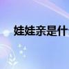 娃娃亲是什么时候定的（娃娃亲是什么）