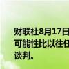 财联社8月17日电，美国官员称，加沙停火谈判取得成功的可能性比以往任何时候都大，目标是在下周末之前完成停火谈判。