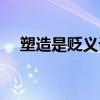 塑造是贬义词还是褒义词（塑造的意思）
