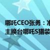 哪吒CEO张勇：准备找一台全网公里数最高的电动轿车 给车主换台哪吒S猎装