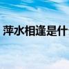 萍水相逢是什么意思呢（萍水相逢什么意思）