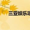 三亚娱乐项目在哪里（三亚娱乐项目）