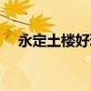永定土楼好玩吗现在（永定土楼好玩吗）