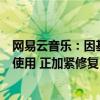 网易云音乐：因基础设施故障导致网易云音乐各端无法正常使用 正加紧修复