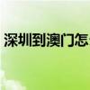 深圳到澳门怎么走方便又划算（深圳到澳门）