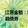 江苏金租：获准发行不超过80亿元人民币金融债券