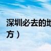 深圳必去的地方有哪些好玩的（深圳必去的地方）