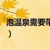 泡温泉需要带什么必需品（泡温泉需要带什么）