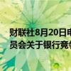 财联社8月20日电，新西兰财政部长表示，政府将对商业委员会关于银行竞争的最终报告中提出的14项建议采取行动。
