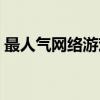 最人气网络游戏排行（最受欢迎的网络游戏）