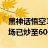 黑神话悟空1998元实体收藏版售罄：二手市场已炒至6000元