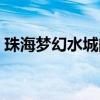 珠海梦幻水城门票官网（珠海梦幻水城门票）