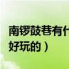 南锣鼓巷有什么好玩的景点（南锣鼓巷有什么好玩的）