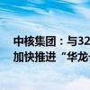 中核集团：与32家山东企业签署采购和合作意向协议 建议加快推进“华龙一号”批量化建设