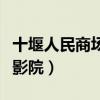 十堰人民商场电影院开了吗（十堰人民商场电影院）