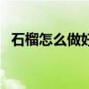 石榴怎么做好吃的零食（石榴怎么做好吃）