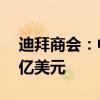 迪拜商会：中国在迪拜的投资总额达到约54亿美元