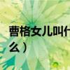 曹格女儿叫什么中文名字好听（曹格女儿叫什么）