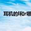 耳机的l和r哪边是左右（耳机r是左还是右）