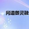 问道御灵融合度计算（问道灵魂融合石）