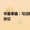 华夏幸福：与沈阳雪松经济开发区管理委员会签订合作框架协议