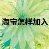 淘宝怎样加入购物车（淘宝如何加入购物车）