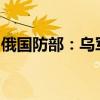 俄国防部：乌军从俄库尔斯克州撤出部分部队