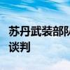 苏丹武装部队总司令：不会就新停火协议进行谈判