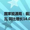 国家能源局：截至7月底全国累计发电装机容量约31.0亿千瓦 同比增长14.0%