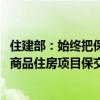 住建部：始终把保障购房人合法权益摆在首要位置 全力打好商品住房项目保交房攻坚战