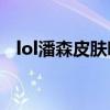 lol潘森皮肤哪个好2020（潘森皮肤价格）