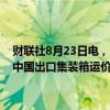 财联社8月23日电，上海航运交易所发布数据，截至2024年8月23日，中国出口集装箱运价综合指数报2019.27点，与上期相比跌2.6%。