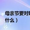 母亲节要对妈妈说什么?（母亲节要对妈妈说什么）
