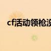 cf活动领枪没到账怎么回事（cf活动领枪）