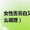 女性舌苔白又厚是怎么回事（女性舌苔白厚怎么调理）