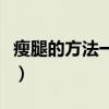 瘦腿的方法一周见效（瘦腿最快方法一周见效）