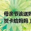母亲节该送妈妈什么样的贺卡（母亲节送什么贺卡给妈妈）