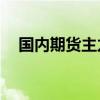 国内期货主力合约多数上涨 燃油涨近2%