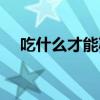 吃什么才能减肥成功（吃什么才能减肥）