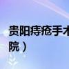 贵阳痔疮手术哪个医院做的最好（贵阳肛肠医院）