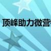 顶峰助力微营销是真的吗（顶峰助力微营销）