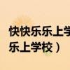 快快乐乐上学校儿歌舞蹈视频完整版（快快乐乐上学校）