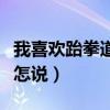 我喜欢跆拳道英语怎么读（我喜欢跆拳道英语怎说）