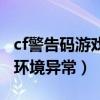 cf警告码游戏环境异常怎么办（cf警告码游戏环境异常）