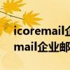icoremail企业邮箱手机端怎么登录（icoremail企业邮箱）