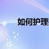 如何护理婴儿皮肤（如何护理婴儿）