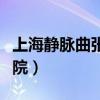 上海静脉曲张医院哪个最好（上海静脉曲张医院）