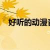 好听的动漫音乐2010（好听的动漫音乐）