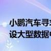 小鹏汽车寻求在欧洲生产电动汽车 并计划建设大型数据中心